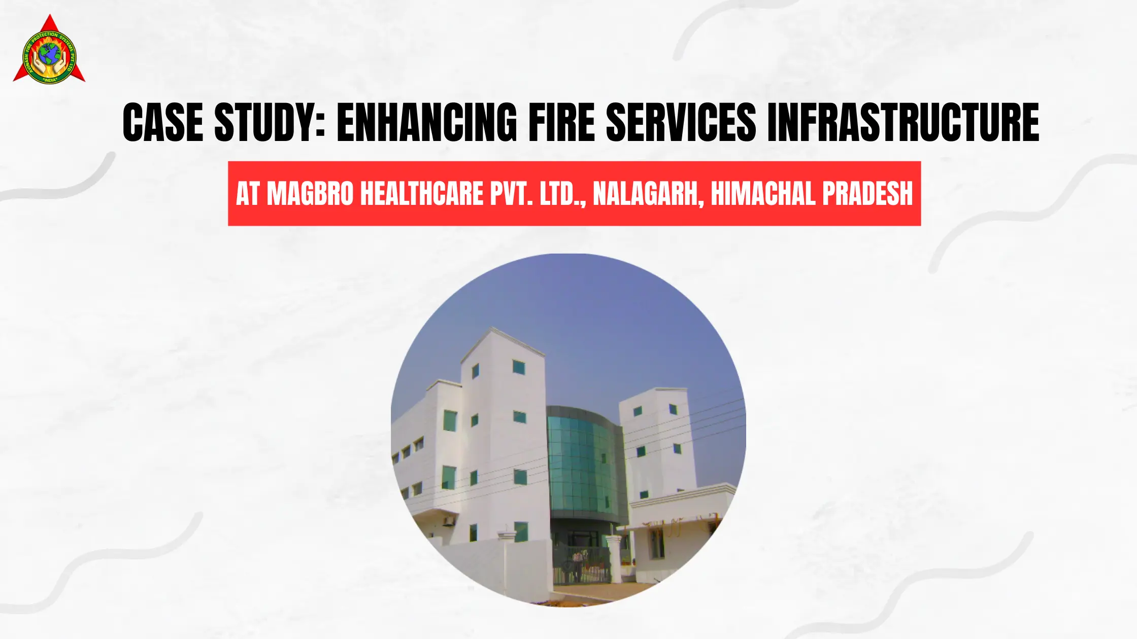 Case Study Enhancing Fire Services Infrastructure at Magbro Healthcare Pvt. Ltd., Nalagarh, Himachal Pradesh
